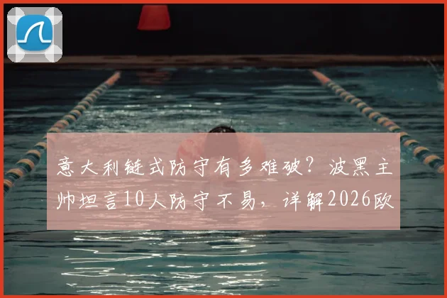 意大利链式防守有多难破？波黑主帅坦言10人防守不易，详解2026欧洲杯预选赛战术困境