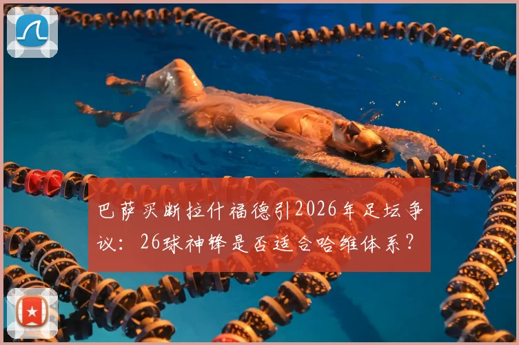 巴萨买断拉什福德引2026年足坛争议：26球神锋是否适合哈维体系？深度分析转会可能性与风险