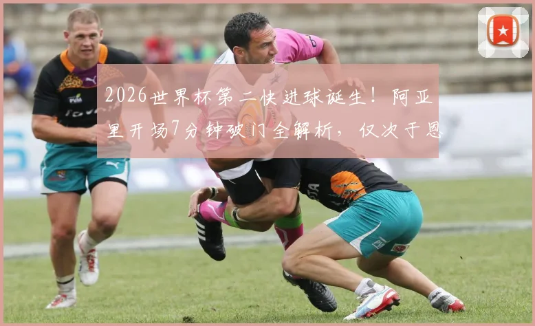 2026世界杯第二快进球诞生!阿亚里开场7分钟破门全解析,仅次于恩梅查创纪录