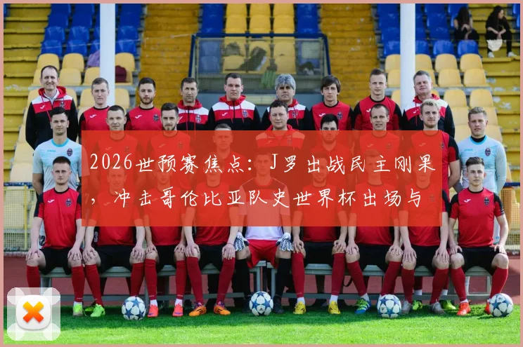 2026世预赛焦点:J罗出战民主刚果,冲击哥伦比亚队史世界杯出场与助攻双纪录