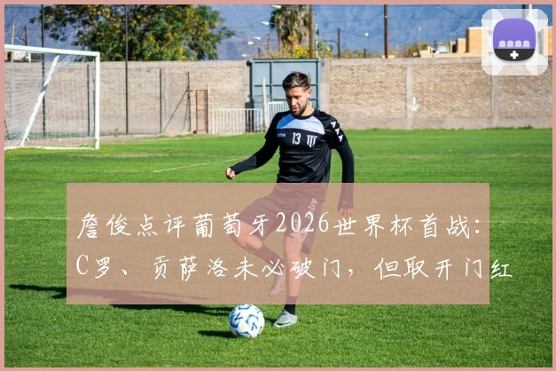 詹俊点评葡萄牙2026世界杯首战：C罗、贡萨洛未必破门，但取开门红前景乐观
