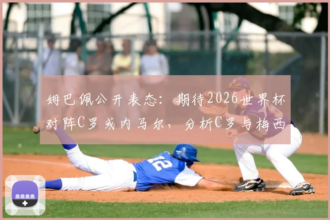 姆巴佩公开表态:期待2026世界杯对阵C罗或内马尔,分析C罗与梅西竞技风格本质差异