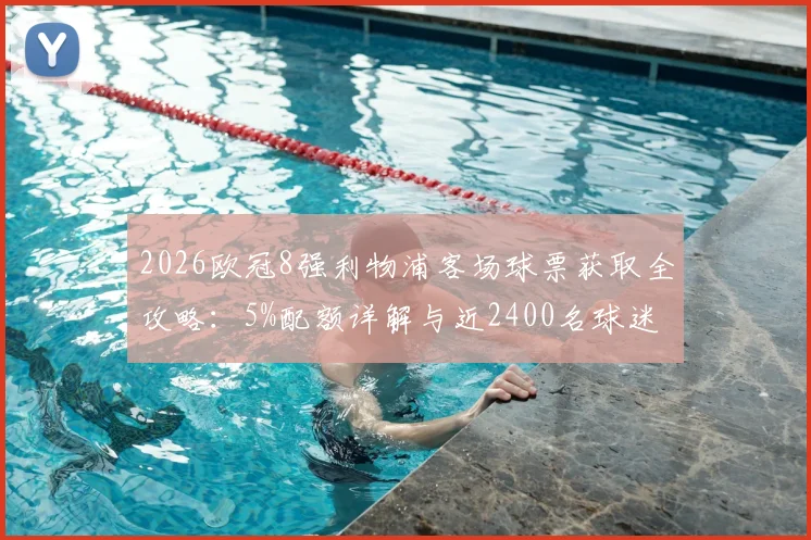 2026欧冠8强利物浦客场球票获取全攻略:5%配额详解与近2400名球迷申请资格条件