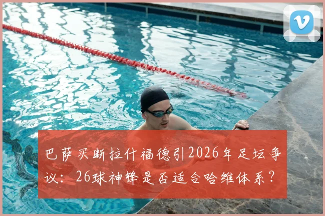 巴萨买断拉什福德引2026年足坛争议：26球神锋是否适合哈维体系？深度分析转会可能性与风险