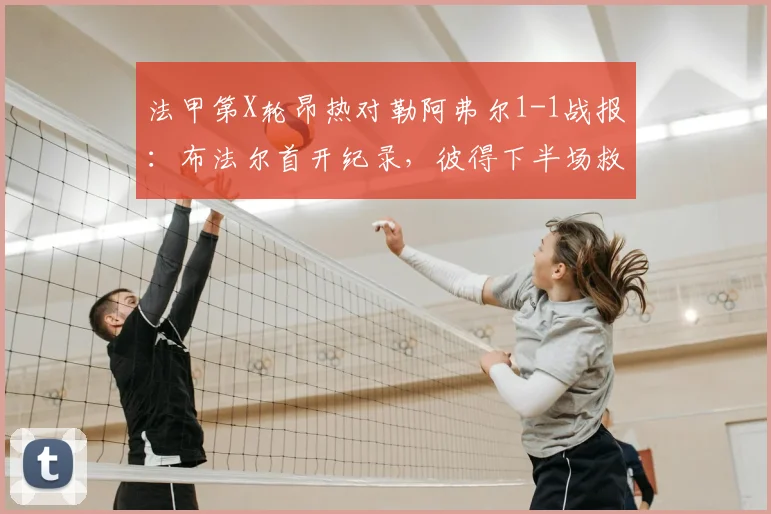 法甲第X轮昂热对勒阿弗尔1-1战报：布法尔首开纪录，彼得下半场救主，双方各取一分