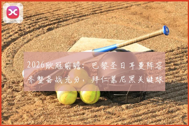 2026欧冠前瞻：巴黎圣日耳曼阵容齐整备战充分，拜仁慕尼黑关键球员伤停面临挑战