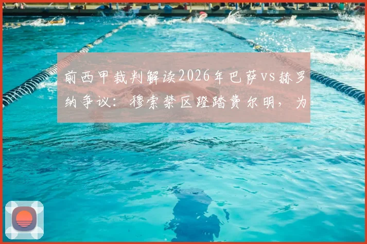 前西甲裁判解读2026年巴萨vs赫罗纳争议：穆索禁区蹬踏费尔明，为什么这就是点球？