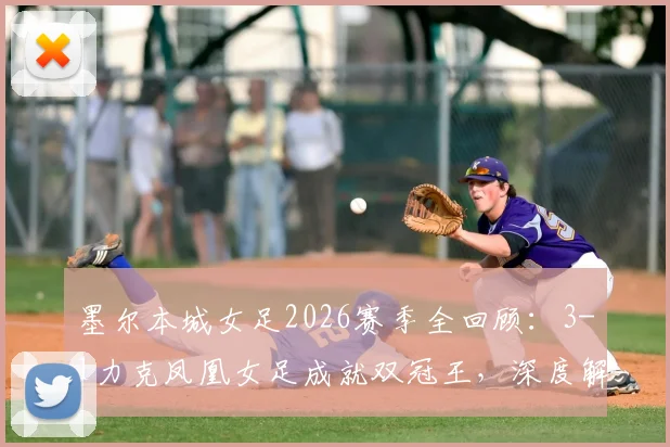 墨尔本城女足2026赛季全回顾：3-1力克凤凰女足成就双冠王，深度解析澳女联冠军阵容与战术打法