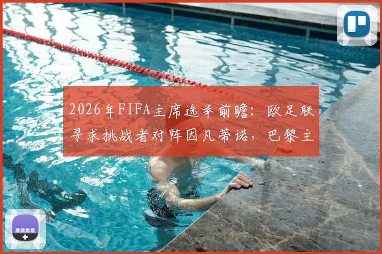 2026年FIFA主席选举前瞻：欧足联寻求挑战者对阵因凡蒂诺，巴黎主席纳赛尔已明确拒绝，潜在候选人分析