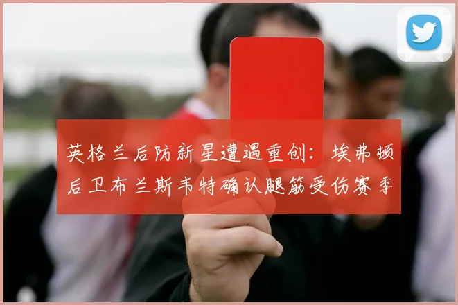 英格兰后防新星遭遇重创：埃弗顿后卫布兰斯韦特确认腿筋受伤赛季报销，2026世界杯前景蒙上阴影