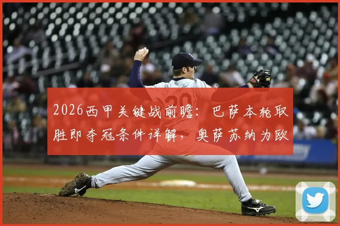 2026西甲关键战前瞻:巴萨本轮取胜即夺冠条件详解,奥萨苏纳为欧联资格死磕