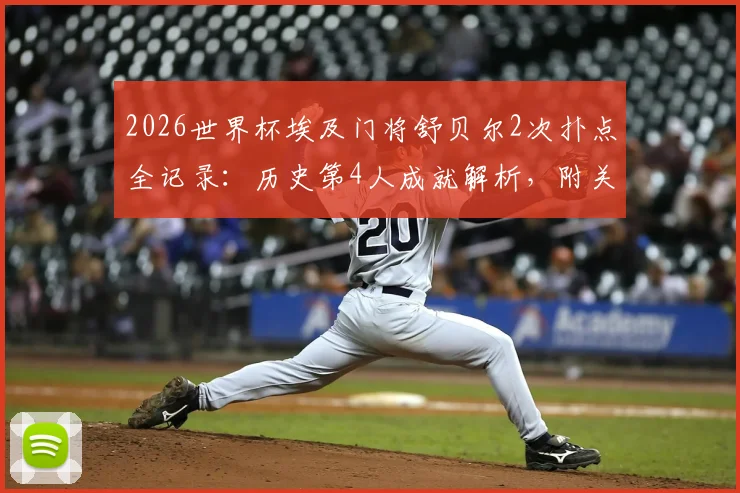 2026世界杯埃及门将舒贝尔2次扑点全记录：历史第4人成就解析，附关键扑救视频与技术特点分析