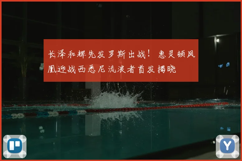 长泽和辉先发罗斯出战!惠灵顿凤凰迎战西悉尼流浪者首发揭晓