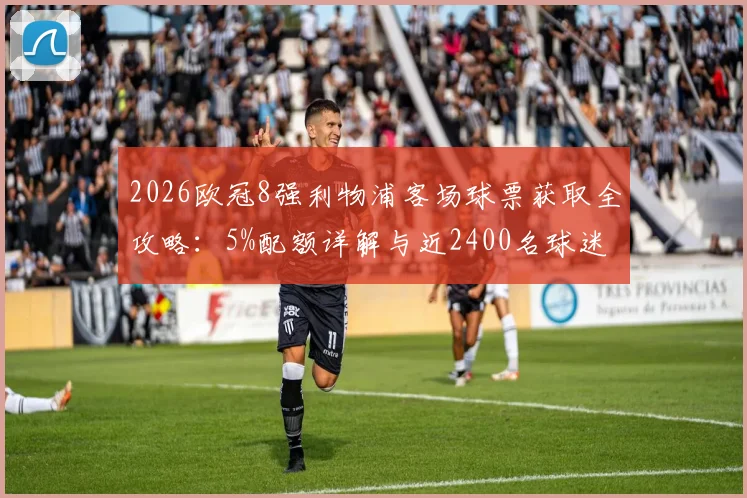 2026欧冠8强利物浦客场球票获取全攻略：5%配额详解与近2400名球迷申请资格条件