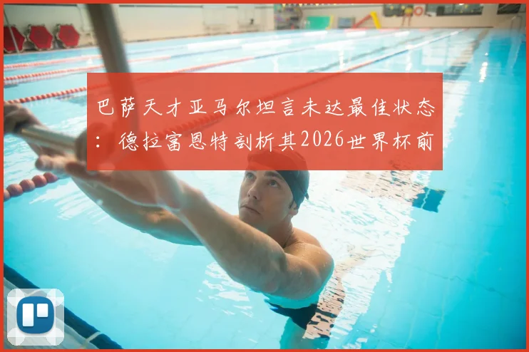 巴萨天才亚马尔坦言未达最佳状态：德拉富恩特剖析其2026世界杯前景与队内竞争