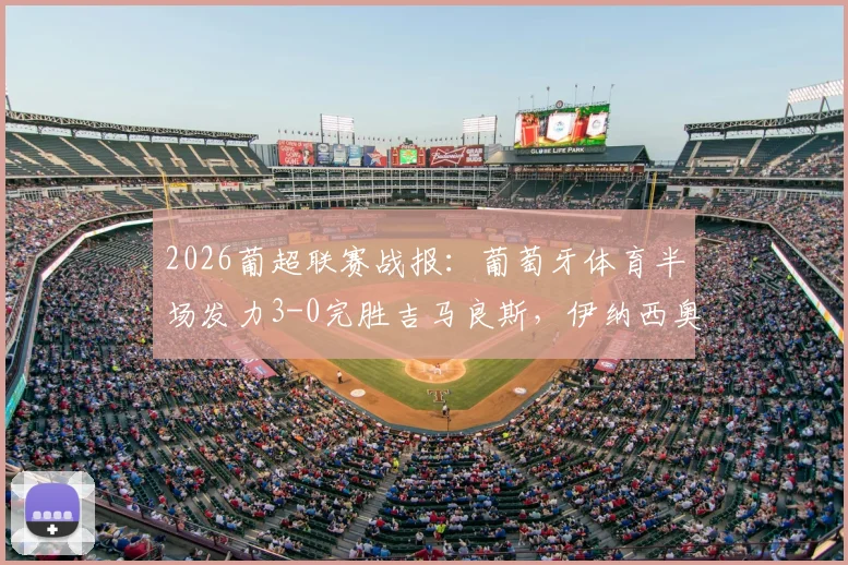 2026葡超联赛战报:葡萄牙体育半场发力3-0完胜吉马良斯,伊纳西奥、布拉甘萨建功,附全场数据与技术统计深度回顾