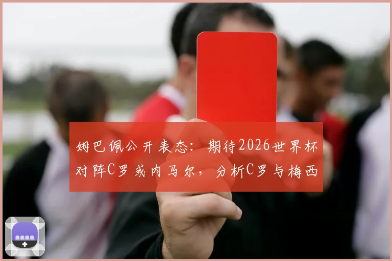 姆巴佩公开表态：期待2026世界杯对阵C罗或内马尔，分析C罗与梅西竞技风格本质差异