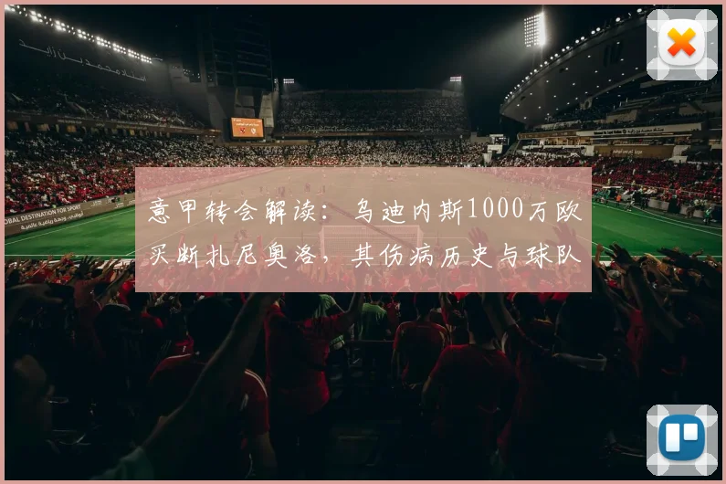 意甲转会解读：乌迪内斯1000万欧买断扎尼奥洛，其伤病历史与球队战术适配度深度剖析（2026年）