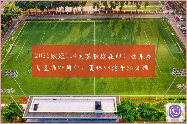 2026欧冠1_4决赛激战在即！快来参与皇马vs拜仁、葡体vs枪手比分预测活动，晒出你的截图与看法