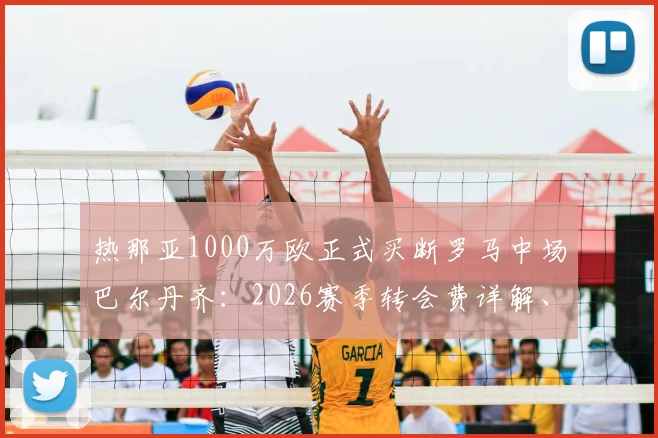热那亚1000万欧正式买断罗马中场巴尔丹齐：2026赛季转会费详解、球员前景与对双方俱乐部影响分析