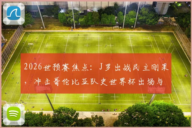 2026世预赛焦点：J罗出战民主刚果，冲击哥伦比亚队史世界杯出场与助攻双纪录