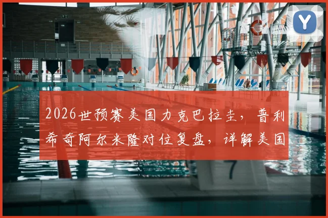 2026世预赛美国力克巴拉圭,普利希奇阿尔米隆对位复盘,详解美国队制胜阵容