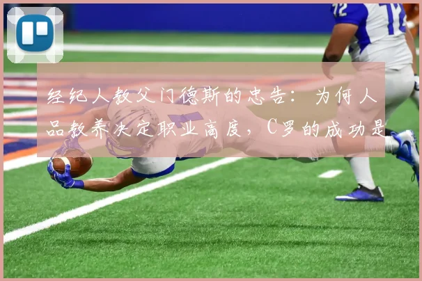 经纪人教父门德斯的忠告:为何人品教养决定职业高度,C罗的成功是最好的诠释(2026)