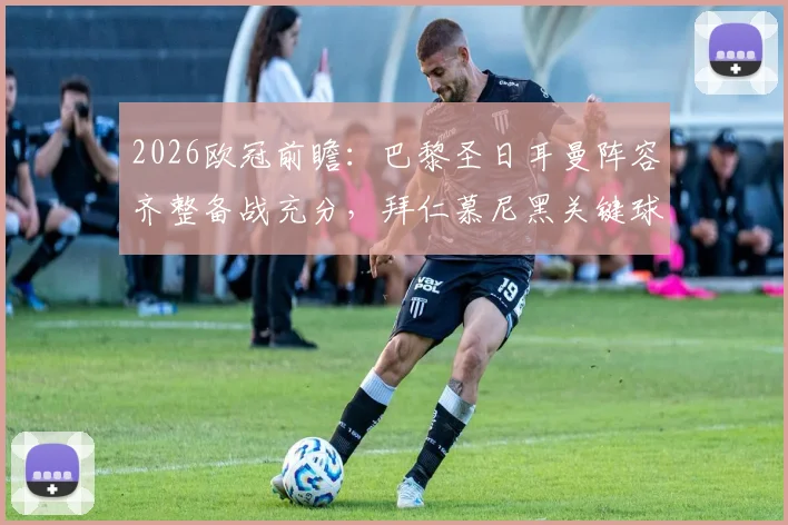 2026欧冠前瞻：巴黎圣日耳曼阵容齐整备战充分，拜仁慕尼黑关键球员伤停面临挑战