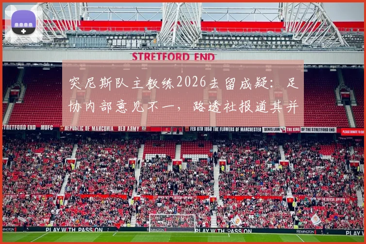 突尼斯队主教练2026去留成疑：足协内部意见不一，路透社报道其并未被解职