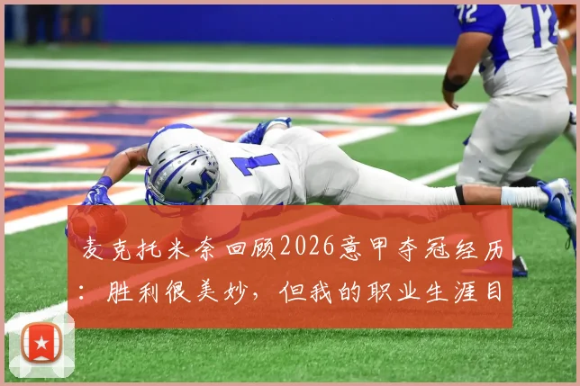 麦克托米奈回顾2026意甲夺冠经历：胜利很美妙，但我的职业生涯目标远不止于此
